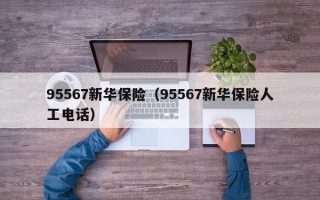 95567新华保险（95567新华保险人工电话）