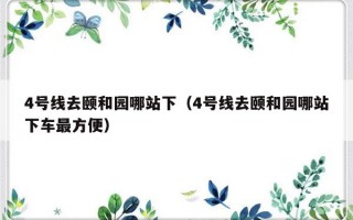 4号线去颐和园哪站下（4号线去颐和园哪站下车最方便）