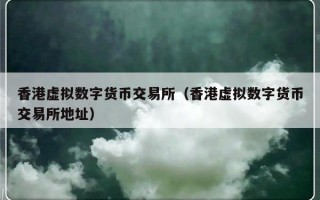 香港虚拟数字货币交易所（香港虚拟数字货币交易所地址）