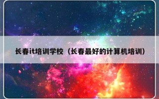 长春it培训学校（长春最好的计算机培训）