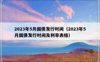 2023年5月国债发行时间（2023年5月国债发行时间及利率表格）