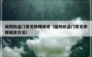 福熙防盗门常见故障维修（福熙防盗门常见故障维修方法）