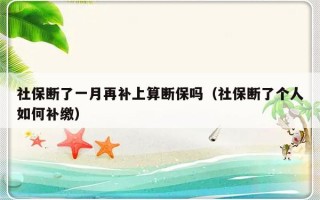 社保断了一月再补上算断保吗（社保断了个人如何补缴）