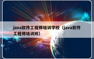 java软件工程师培训学校（java软件工程师培训班）