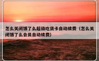 怎么关闭饿了么超级吃货卡自动续费（怎么关闭饿了么会员自动续费）