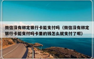 微信没有绑定银行卡能支付吗（微信没有绑定银行卡能支付吗卡里的钱怎么就支付了呢）