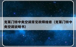 克莱门特中央空调常见故障维修（克莱门特中央空调说明书）