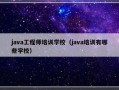 java工程师培训学校（java培训有哪些学校）