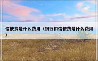 信使费是什么费用（银行扣信使费是什么费用）