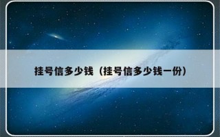 挂号信多少钱（挂号信多少钱一份）