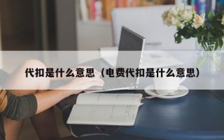 代扣是什么意思（电费代扣是什么意思）