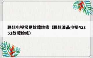 联想电视常见故障维修（联想液晶电视42s51故障检修）