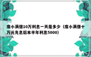 度小满借10万利息一天是多少（度小满借十万元先息后本半年利息5000）