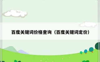 百度关键词价格查询（百度关键词定价）