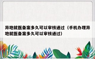 异地就医备案多久可以审核通过（手机办理异地就医备案多久可以审核通过）