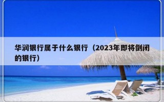 华润银行属于什么银行（2023年即将倒闭的银行）