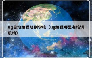 ug自动编程培训学校（ug编程哪里有培训机构）