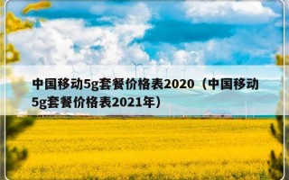 中国移动5g套餐价格表2020（中国移动5g套餐价格表2021年）