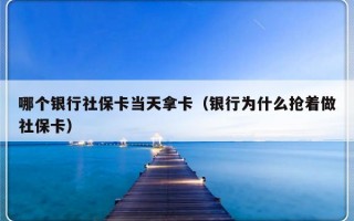 哪个银行社保卡当天拿卡（银行为什么抢着做社保卡）