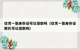 仅凭一张身份证可以贷款吗（仅凭一张身份证照片可以贷款吗）