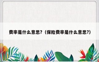 费率是什么意思?（保险费率是什么意思?）