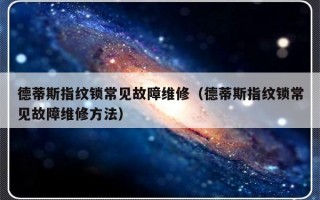 德蒂斯指纹锁常见故障维修（德蒂斯指纹锁常见故障维修方法）