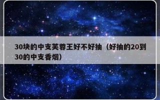 30块的中支芙蓉王好不好抽（好抽的20到30的中支香烟）