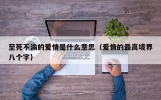 至死不渝的爱情是什么意思（爱情的最高境界八个字）