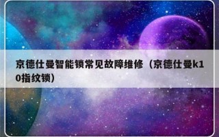 京德仕曼智能锁常见故障维修（京德仕曼k10指纹锁）