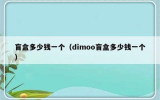 盲盒多少钱一个（dimoo盲盒多少钱一个）