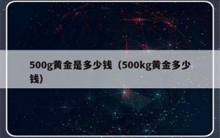 500g黄金是多少钱（500kg黄金多少钱）