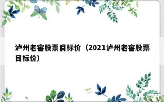 泸州老窖股票目标价（2021泸州老窖股票目标价）