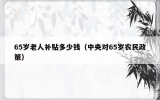 65岁老人补贴多少钱（中央对65岁农民政策）