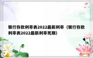 银行存款利率表2022最新利率（银行存款利率表2022最新利率死期）