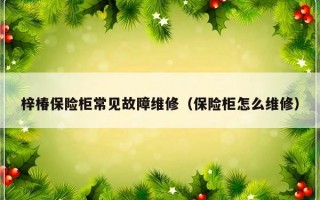 梓椿保险柜常见故障维修（保险柜怎么维修）