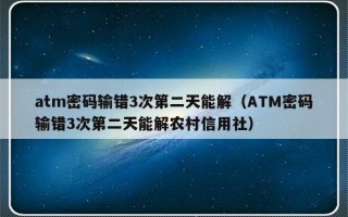 atm密码输错3次第二天能解（ATM密码输错3次第二天能解农村信用社）