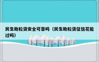 民生助粒贷安全可靠吗（民生助粒贷征信花能过吗）