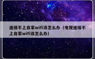连接不上自家wifi该怎么办（电视连接不上自家wifi该怎么办）