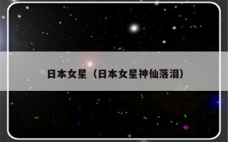 日本女星（日本女星神仙落泪）