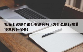 社保卡选哪个银行有讲究吗（为什么银行抢着换三代社保卡）