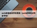 web前端培训学校费用（web前端培训专业学校）