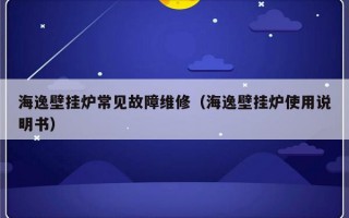 海逸壁挂炉常见故障维修（海逸壁挂炉使用说明书）