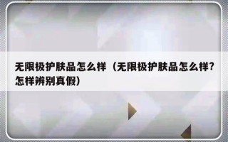 无限极护肤品怎么样（无限极护肤品怎么样?怎样辨别真假）