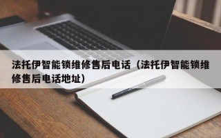 法托伊智能锁维修售后电话（法托伊智能锁维修售后电话地址）