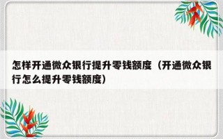 怎样开通微众银行提升零钱额度（开通微众银行怎么提升零钱额度）