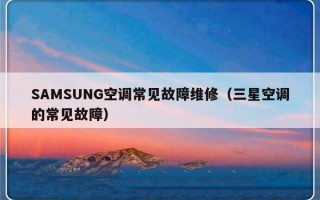 SAMSUNG空调常见故障维修（三星空调的常见故障）