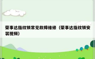 荣事达指纹锁常见故障维修（荣事达指纹锁安装视频）