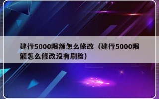 建行5000限额怎么修改（建行5000限额怎么修改没有刷脸）