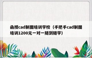 函授cad制图培训学校（手把手cad制图培训1200元一对一随到随学）