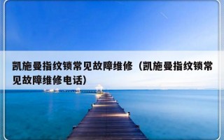 凯施曼指纹锁常见故障维修（凯施曼指纹锁常见故障维修电话）